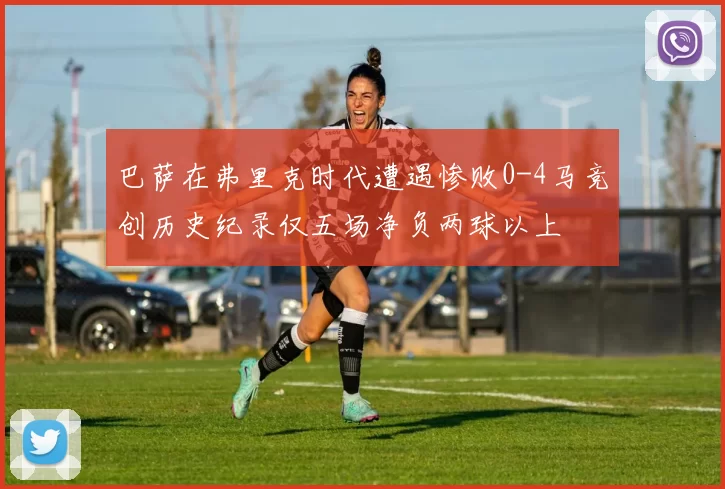 巴萨在弗里克时代遭遇惨败0-4马竞创历史纪录仅五场净负两球以上