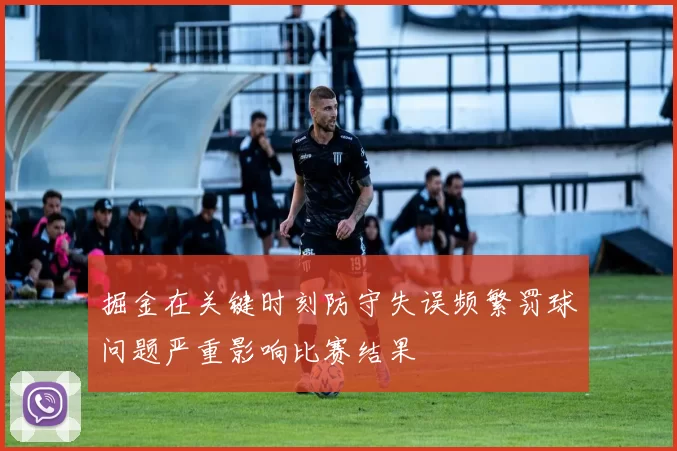 掘金在关键时刻防守失误频繁罚球问题严重影响比赛结果
