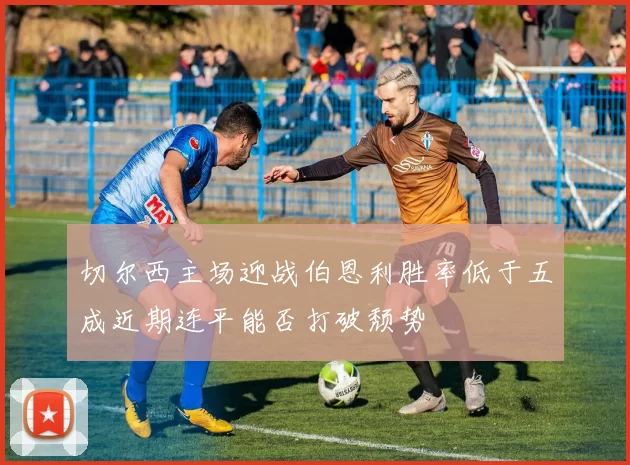 切尔西主场迎战伯恩利胜率低于五成近期连平能否打破颓势
