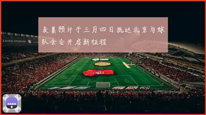 麦基预计于三月四日抵达北京与球队会合开启新征程