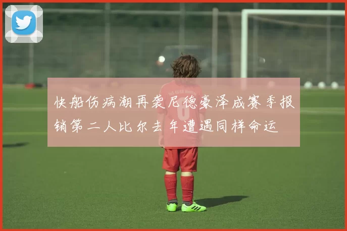 快船伤病潮再袭尼德豪泽成赛季报销第二人比尔去年遭遇同样命运