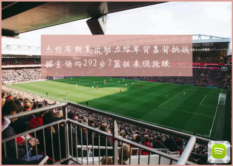 杰伦布朗复出助力绿军背靠背挑战掘金场均292分7篮板表现抢眼