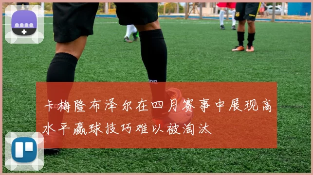 卡梅隆布泽尔在四月赛事中展现高水平赢球技巧难以被淘汰