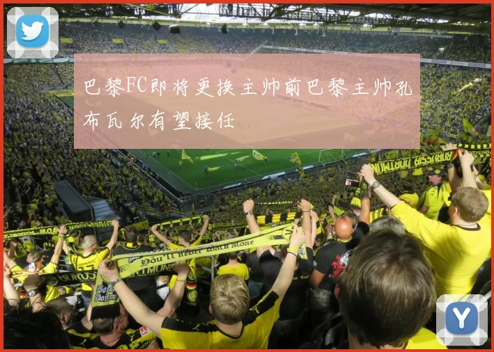 巴黎FC即将更换主帅前巴黎主帅孔布瓦尔有望接任