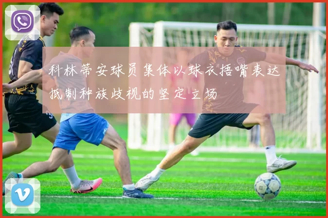 科林蒂安球员集体以球衣捂嘴表达抵制种族歧视的坚定立场