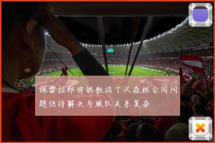 佩雷拉即将执教诺丁汉森林合同问题仍待解决与狼队关系复杂